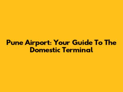 Pune Airport: Your Guide To The Domestic Terminal