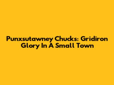 Punxsutawney Chucks: Gridiron Glory In A Small Town
