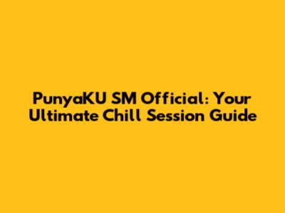 PunyaKU SM Official: Your Ultimate Chill Session Guide