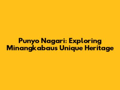 Punyo Nagari: Exploring Minangkabau's Unique Heritage