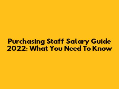 Purchasing Staff Salary Guide 2022: What You Need To Know