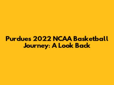 Purdue's 2022 NCAA Basketball Journey: A Look Back