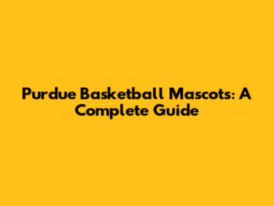 Purdue Basketball Mascots: A Complete Guide