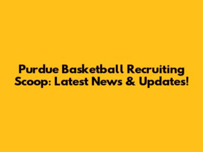 Purdue Basketball Recruiting Scoop: Latest News & Updates!