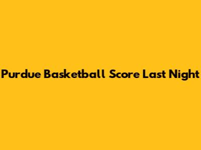 Purdue Basketball Score Last Night