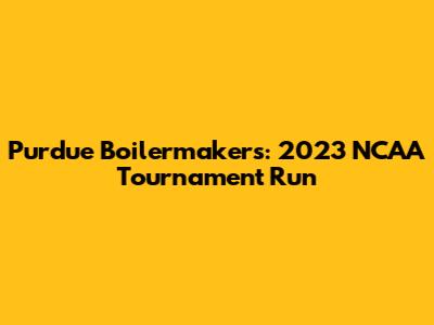 Purdue Boilermakers: 2023 NCAA Tournament Run