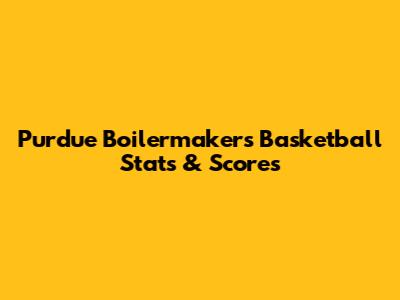 Purdue Boilermakers Basketball Stats & Scores