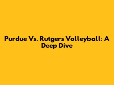 Purdue Vs. Rutgers Volleyball: A Deep Dive