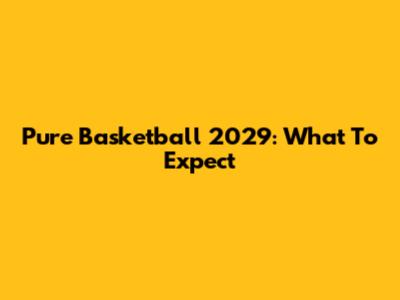 Pure Basketball 2029: What To Expect