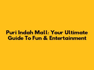 Puri Indah Mall: Your Ultimate Guide To Fun & Entertainment