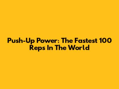 Push-Up Power: The Fastest 100 Reps In The World