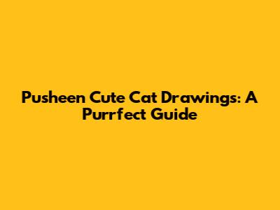 Pusheen Cute Cat Drawings: A Purrfect Guide