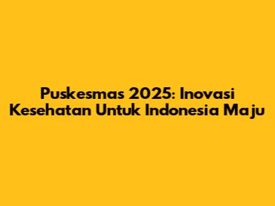 Puskesmas 2025: Inovasi Kesehatan Untuk Indonesia Maju