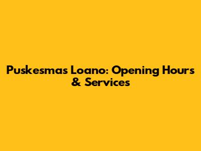 Puskesmas Loano: Opening Hours & Services