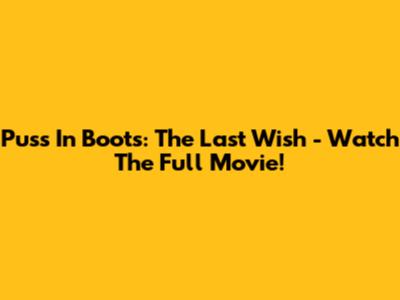 Puss In Boots: The Last Wish - Watch The Full Movie!