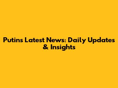 Putin's Latest News: Daily Updates & Insights