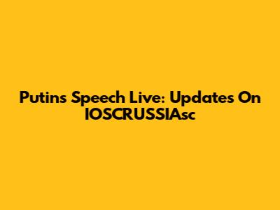 Putin's Speech Live: Updates On IOSCRUSSIAsc