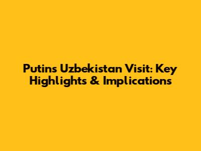 Putin's Uzbekistan Visit: Key Highlights & Implications