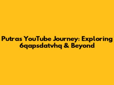Putra's YouTube Journey: Exploring 6qapsdatvhq & Beyond