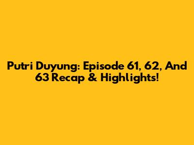 Putri Duyung: Episode 61, 62, And 63 Recap & Highlights!
