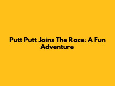 Putt Putt Joins The Race: A Fun Adventure