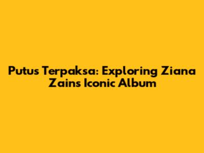 Putus Terpaksa: Exploring Ziana Zain's Iconic Album