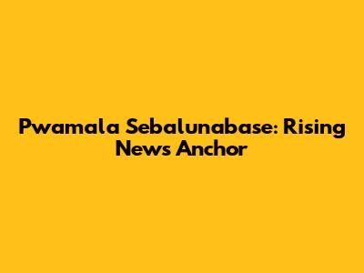Pwamala Sebalunabase: Rising News Anchor