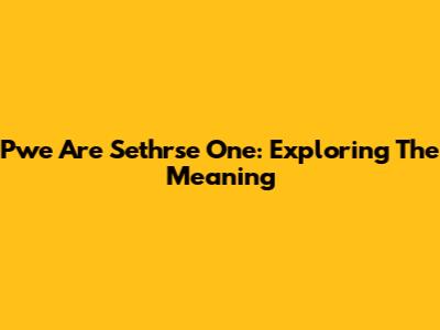 Pwe Are Sethrse One: Exploring The Meaning