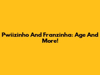 Pwiizinho And Franzinha: Age And More!