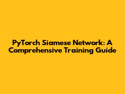 PyTorch Siamese Network: A Comprehensive Training Guide