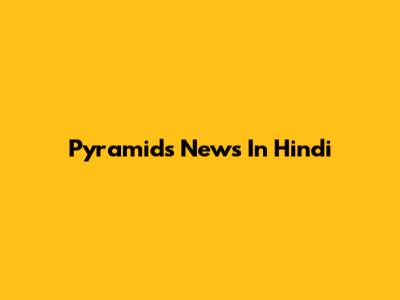 Pyramids News In Hindi