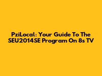 PziLocal: Your Guide To The SEU2014SE Program On 8s TV