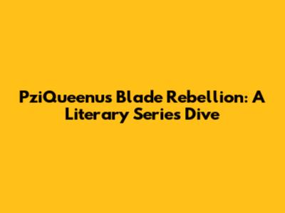 PziQueenu's Blade Rebellion: A Literary Series Dive