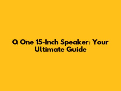 Q One 15-Inch Speaker: Your Ultimate Guide