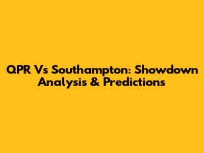 QPR Vs Southampton: Showdown Analysis & Predictions