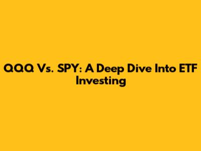 QQQ Vs. SPY: A Deep Dive Into ETF Investing