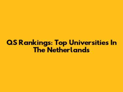 QS Rankings: Top Universities In The Netherlands