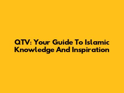 QTV: Your Guide To Islamic Knowledge And Inspiration