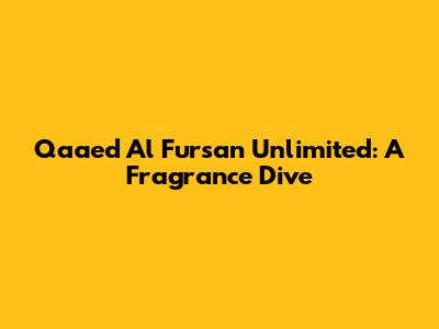 Qaaed Al Fursan Unlimited: A Fragrance Dive