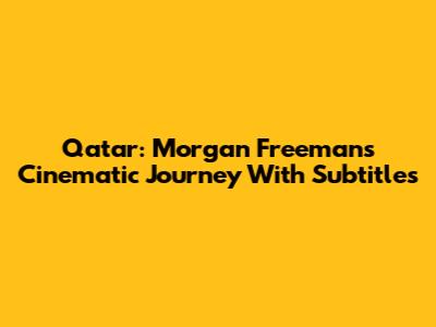 Qatar: Morgan Freeman's Cinematic Journey With Subtitles