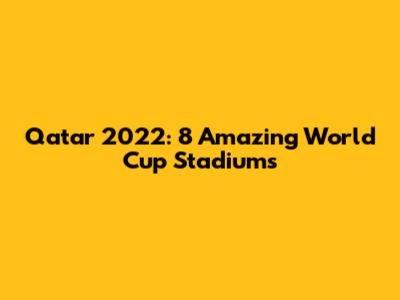 Qatar 2022: 8 Amazing World Cup Stadiums