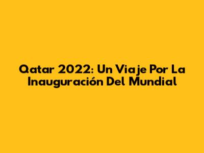 Qatar 2022: Un Viaje Por La Inauguración Del Mundial
