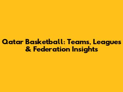 Qatar Basketball: Teams, Leagues & Federation Insights