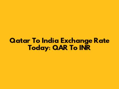Qatar To India Exchange Rate Today: QAR To INR