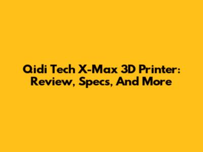 Qidi Tech X-Max 3D Printer: Review, Specs, And More
