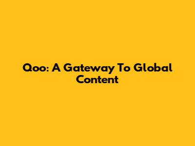 Qoo: A Gateway To Global Content