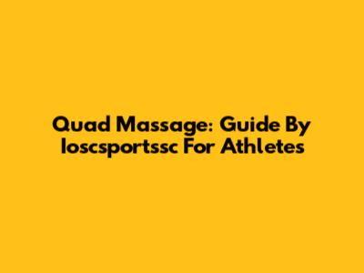 Quad Massage: Guide By Ioscsportssc For Athletes
