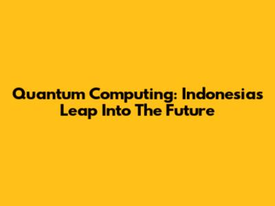 Quantum Computing: Indonesia's Leap Into The Future