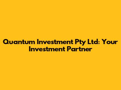 Quantum Investment Pty Ltd: Your Investment Partner