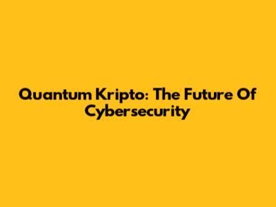 Quantum Kripto: The Future Of Cybersecurity